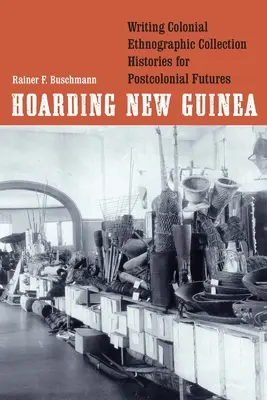 Hoarding New Guinea: Pisanie historii kolonialnych kolekcji etnograficznych dla postkolonialnej przyszłości - Hoarding New Guinea: Writing Colonial Ethnographic Collection Histories for Postcolonial Futures