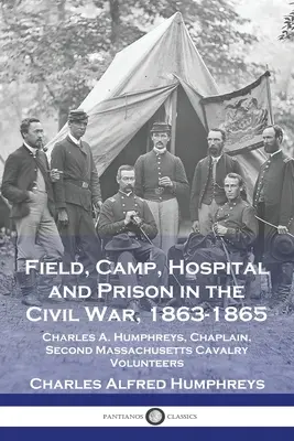 Pole, obóz, szpital i więzienie w wojnie secesyjnej 1863-1865: Charles A. Humphreys, kapelan, ochotnicy kawalerii drugiego stanu Massachusetts - Field, Camp, Hospital and Prison in the Civil War, 1863-1865: Charles A. Humphreys, Chaplain, Second Massachusetts Cavalry Volunteers