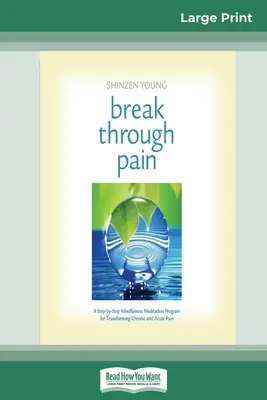 Break Through Pain: A Step-by-Step Mindfulness Meditation Program for Transforming Chronic and Acute Pain (16pt Large Print Edition)