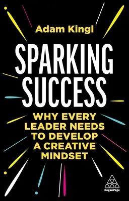 Iskra sukcesu: Dlaczego każdy lider musi rozwinąć kreatywny sposób myślenia - Sparking Success: Why Every Leader Needs to Develop a Creative Mindset