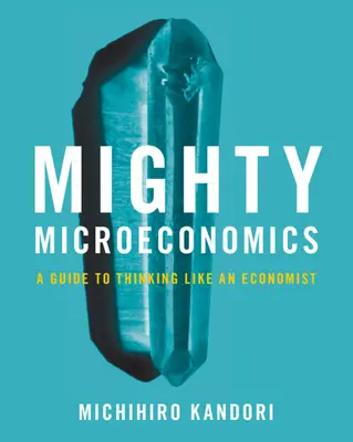 Potężna mikroekonomia - przewodnik po myśleniu jak ekonomista (Kandori Michihiro (University of Tokyo)) - Mighty Microeconomics - A Guide to Thinking Like An Economist (Kandori Michihiro (University of Tokyo))