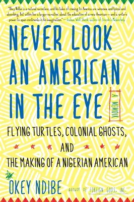 Never Look an American in the Eye: Pamiętnik o latających żółwiach, kolonialnych duchach i kształtowaniu nigeryjskiego Amerykanina - Never Look an American in the Eye: A Memoir of Flying Turtles, Colonial Ghosts, and the Making of a Nigerian American