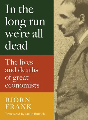 Na dłuższą metę wszyscy jesteśmy martwi: życie i śmierć wielkich ekonomistów - In the Long Run We're All Dead: The Lives and Deaths of Great Economists