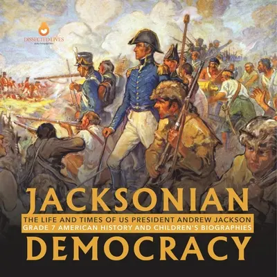 Jacksonian Democracy: Życie i czasy prezydenta USA Andrew Jacksona Klasa 7 Historia Ameryki i biografie dla dzieci - Jacksonian Democracy: The Life and Times of US President Andrew Jackson Grade 7 American History and Children's Biographies