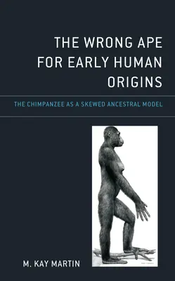 Niewłaściwa małpa dla wczesnego pochodzenia człowieka: Szympans jako wypaczony model przodków - The Wrong Ape for Early Human Origins: The Chimpanzee as a Skewed Ancestral Model