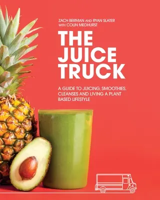 The Juice Truck: Przewodnik po wyciskaniu soków, koktajlach, oczyszczaniu i stylu życia opartym na roślinach - The Juice Truck: A Guide to Juicing, Smoothies, Cleanses and Living a Plant-Based Lifestyle