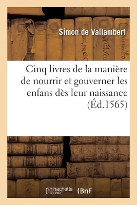 Cinq livres de la manire de nourrir et gouverner les enfans ds leur naissance