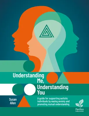 Zrozumieć mnie, zrozumieć ciebie: Przewodnik po wspieraniu osób z autyzmem, łagodzeniu niepokoju i promowaniu wzajemnego zrozumienia - Understanding Me, Understanding You: A Guide for Supporting Autistic Individuals, Easing Anxiety and Promoting Mutual Understanding