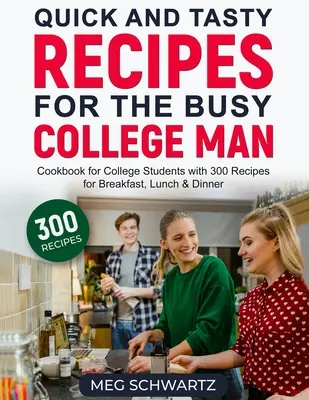 Szybkie i smaczne przepisy dla zapracowanych studentów: Książka kucharska dla studentów z 300 przepisami na śniadanie, obiad i kolację - Quick and Tasty Recipes for the Busy College Man: Cookbook for College Students with 300 Recipes for Breakfast, Lunch & Dinner