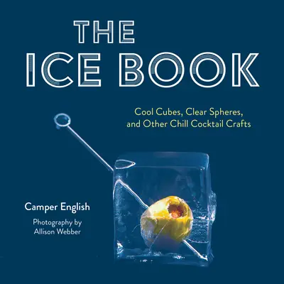 The Ice Book: Cool Cubes, Clear Spheres, and Other Chill Cocktail Crafts (Chłodne kostki, przezroczyste kule i inne koktajle) - The Ice Book: Cool Cubes, Clear Spheres, and Other Chill Cocktail Crafts