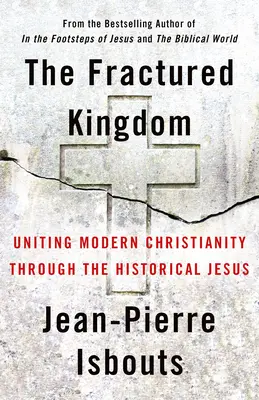 The Fractured Kingdom: Jednoczenie współczesnego chrześcijaństwa poprzez historycznego Jezusa - The Fractured Kingdom: Uniting Modern Christianity Through the Historical Jesus