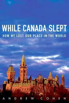 Gdy Kanada spała: Jak straciliśmy nasze miejsce na świecie - While Canada Slept: How We Lost Our Place in the World