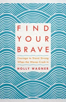 Znajdź swoją odwagę: Odwaga, by stać mocno, gdy fale się rozbijają - Find Your Brave: Courage to Stand Strong When the Waves Crash in