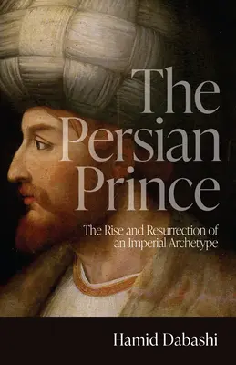 Perski książę: powstanie i zmartwychwstanie imperialnego archetypu - The Persian Prince: The Rise and Resurrection of an Imperial Archetype