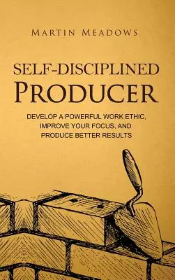 Samodyscyplina producenta: Rozwiń silną etykę pracy, popraw koncentrację i osiągaj lepsze wyniki - Self-Disciplined Producer: Develop a Powerful Work Ethic, Improve Your Focus, and Produce Better Results