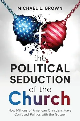 Polityczne uwodzenie Kościoła: Jak miliony amerykańskich chrześcijan pomyliły politykę z Ewangelią - The Political Seduction of the Church: How Millions Of American Christians Have Confused Politics with the Gospel