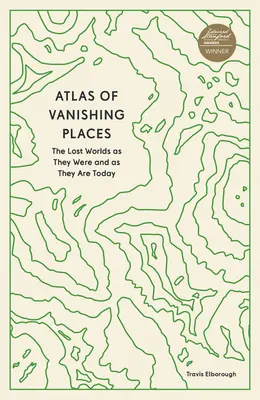 Atlas ginących miejsc: Zaginione światy, jakimi były i jakimi są dzisiaj - Atlas of Vanishing Places: The Lost Worlds as They Were and as They Are Today