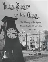 W cieniu zegara: Historia placu w Statesville w Karolinie Północnej, 1790-1990 - In the Shadow of the Clock: The History of the Square, Statesville, North Carolina, 1790-1990
