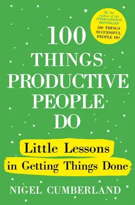 100 rzeczy, które robią produktywni ludzie: Małe lekcje załatwiania spraw - 100 Things Productive People Do: Little Lessons in Getting Things Done