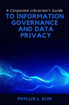 Przewodnik bibliotekarza korporacyjnego po zarządzaniu informacjami i prywatności danych - A Corporate Librarian's Guide to Information Governance and Data Privacy