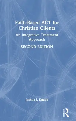 ACT oparte na wierze dla chrześcijańskich klientów: Integracyjne podejście do leczenia - Faith-Based ACT for Christian Clients: An Integrative Treatment Approach