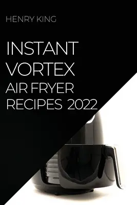 Instant Vortex Air Fryer Recipes 2022: wiele smacznych przepisów, które zaskoczą Twoich gości - Instant Vortex Air Fryer Recipes 2022: Many Tasty Recipes to Surprise Your Guests