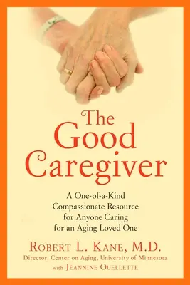 Dobry opiekun: Jedyne w swoim rodzaju źródło współczucia dla każdego, kto opiekuje się starzejącą się ukochaną osobą - The Good Caregiver: A One-Of-A-Kind Compassionate Resource for Anyone Caring for an Aging Loved One