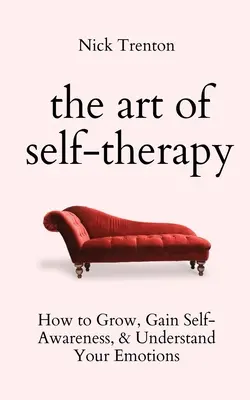 Sztuka autoterapii: jak się rozwijać, zyskać samoświadomość i zrozumieć swoje emocje - The Art of Self-Therapy: How to Grow, Gain Self-Awareness, and Understand Your Emotions