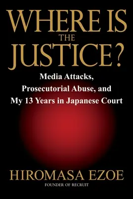 Gdzie jest sprawiedliwość? Ataki mediów, nadużycia prokuratorów i moje 13 lat w japońskim sądzie - Where Is the Justice?: Media Attacks, Prosecutorial Abuse, and My 13 Years in Japanese Court
