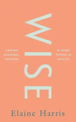 Wise: Odnajdywanie sensu, celu i wewnętrznej siły w średnim wieku - Wise: Finding Meaning, Purpose and Inner Power in Midlife