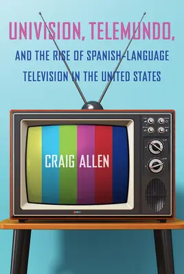 Univision, Telemundo i powstanie hiszpańskojęzycznej telewizji w Stanach Zjednoczonych - Univision, Telemundo, and the Rise of Spanish-Language Television in the United States