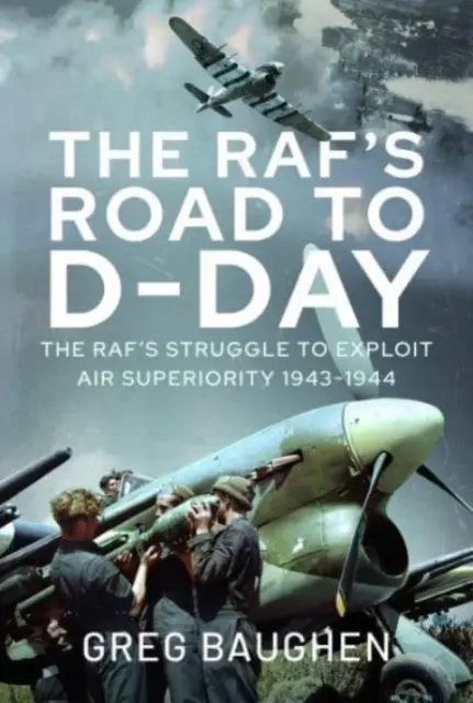 Droga Rafa do D-Day: Walka o wykorzystanie przewagi powietrznej, 1943-1944 - The Raf's Road to D-Day: The Struggle to Exploit Air Superiority, 1943-1944