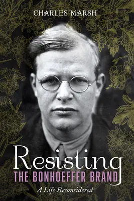 Oprzeć się marce Bonhoeffera: Życie przemyślane na nowo - Resisting the Bonhoeffer Brand: A Life Reconsidered