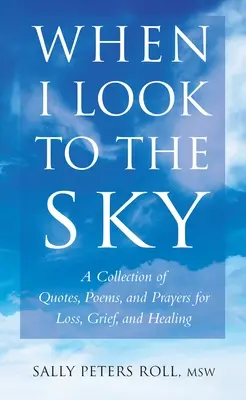 Kiedy patrzę w niebo - zbiór cytatów, wierszy i modlitw o stratę, żałobę i uzdrowienie - When I Look To The Sky - A Collection of Quotes, Poems and Prayers for Loss, Grief and Healing