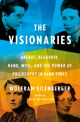 Wizjonerzy: Arendt, Beauvoir, Rand, Weil i siła filozofii w mrocznych czasach - The Visionaries: Arendt, Beauvoir, Rand, Weil, and the Power of Philosophy in Dark Times
