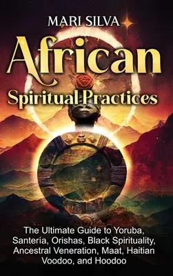 Afrykańskie praktyki duchowe: The Ultimate Guide to Yoruba, Santera, Orishas, Black Spirituality, Ancestral Veneration, Maat, Haitian Voodoo, and H - African Spiritual Practices: The Ultimate Guide to Yoruba, Santera, Orishas, Black Spirituality, Ancestral Veneration, Maat, Haitian Voodoo, and H