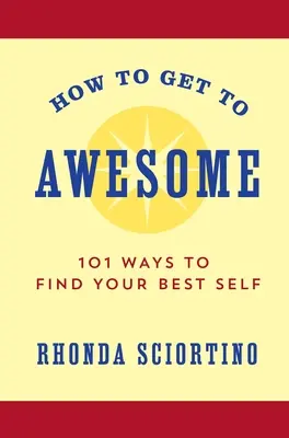 How to Get to Awesome: 101 sposobów na odnalezienie najlepszego siebie - How to Get to Awesome: 101 Ways to Find Your Best Self