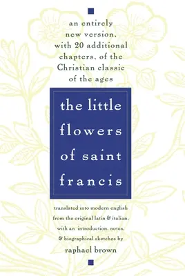Małe kwiatki świętego Franciszka: Całkowicie nowa wersja, z 20 dodatkowymi rozdziałami, chrześcijańskiego klasyka wieków - The Little Flowers of St. Francis: An Entirely New Version, with 20 Additional Chapters, of the Christian Classic of the Ages
