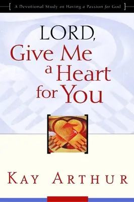 Panie, daj mi serce dla Ciebie: Dewocyjne studium na temat pasji dla Boga - Lord, Give Me a Heart for You: A Devotional Study on Having a Passion for God