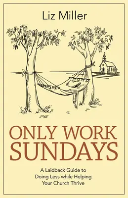 Pracuj tylko w niedziele: A Laid-Back Guide to Doing Less While Helping Your Church Thrive / Wyluzowany przewodnik po tym, jak robić mniej, pomagając Kościołowi się rozwijać - Only Work Sundays: A Laid-Back Guide to Doing Less While Helping Your Church Thrive