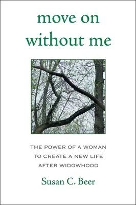 Ruszaj beze mnie: Siła kobiety w tworzeniu nowego życia po owdowieniu - Move on Without Me: The Power of a Woman to Create a New Life After Widowhood