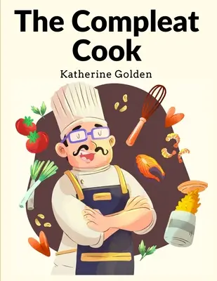 The Compleat Cook: Fachowe przepisywanie najbardziej gotowych sposobów, czy to włoskich, hiszpańskich czy francuskich - The Compleat Cook: Expertly Prescribing The Most Ready Wayes, Whether Italian, Spanish Or French