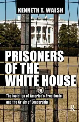 Więźniowie Białego Domu: Izolacja amerykańskich prezydentów i kryzys przywództwa - Prisoners of the White House: The Isolation of America's Presidents and the Crisis of Leadership