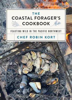 The Coastal Forager's Cookbook: Ucztowanie na dziko w północno-zachodnim Pacyfiku - The Coastal Forager's Cookbook: Feasting Wild in the Pacific Northwest