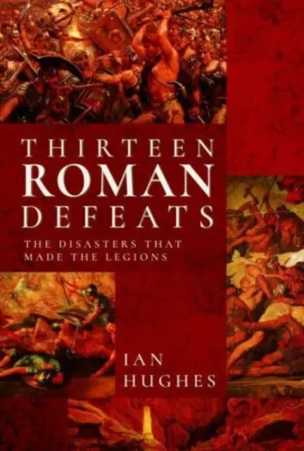 Trzynaście rzymskich porażek: Klęski, które stworzyły legiony - Thirteen Roman Defeats: The Disasters That Made the Legions