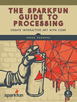 The Sparkfun Guide to Processing: Tworzenie interaktywnej sztuki za pomocą kodu - The Sparkfun Guide to Processing: Create Interactive Art with Code
