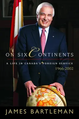 Na sześciu kontynentach: Życie w kanadyjskiej służbie zagranicznej, 1966-2002 - On Six Continents: A Life in Canada's Foreign Service, 1966-2002