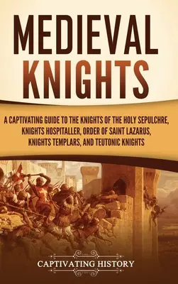 Średniowieczni rycerze: A Captivating Guide to the Knights of the Holy Sepulchre, Knights Hospitaller, Order of Saint Lazarus, Knights Templar - Medieval Knights: A Captivating Guide to the Knights of the Holy Sepulchre, Knights Hospitaller, Order of Saint Lazarus, Knights Templar