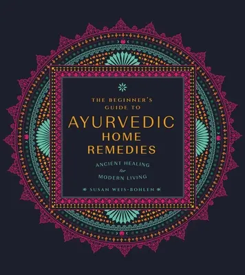 Przewodnik dla początkujących po domowych środkach ajurwedyjskich: Starożytne uzdrawianie dla współczesnego życia - The Beginner's Guide to Ayurvedic Home Remedies: Ancient Healing for Modern Life