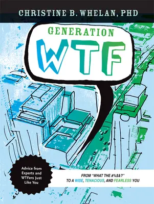 Generation Wtf: From What the #$%&! to a Wise, Tenacious, and Fearless You: Porady ekspertów na temat tego, jak to osiągnąć i Wtfers Just Li - Generation Wtf: From What the #$%&! to a Wise, Tenacious, and Fearless You: Advice on How to Get There from Experts and Wtfers Just Li